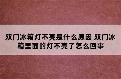 双门冰箱灯不亮是什么原因 双门冰箱里面的灯不亮了怎么回事